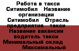Работа в такси Ситимобил › Название организации ­ Ситимобил › Отрасль предприятия ­ такси › Название вакансии ­ водитель такси › Минимальный оклад ­ 45 000 › Максимальный оклад ­ 130 000 - Московская обл., Москва г. Работа » Вакансии   